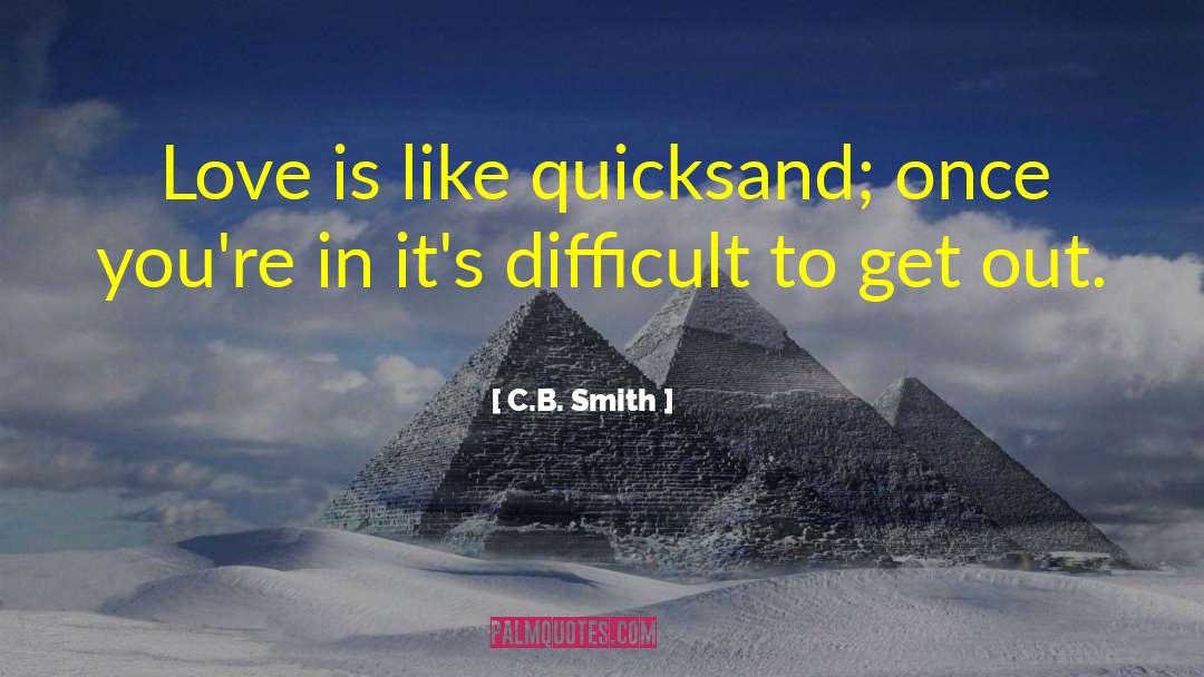 C.B. Smith Quotes: Love is like quicksand; once