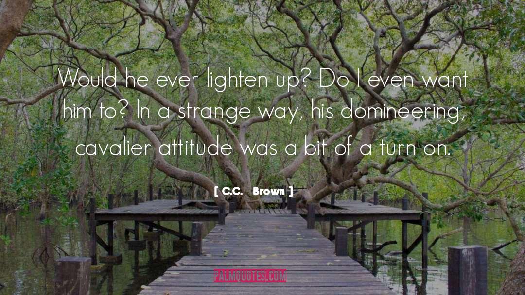 C.C.   Brown Quotes: Would he ever lighten up?