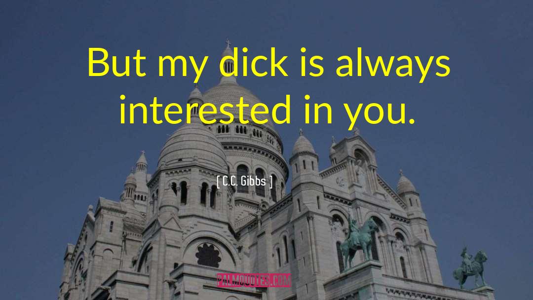 C.C. Gibbs Quotes: But my dick is always