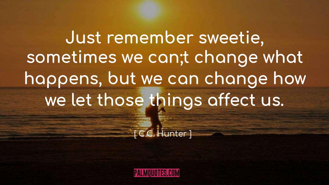 C.C. Hunter Quotes: Just remember sweetie, sometimes we