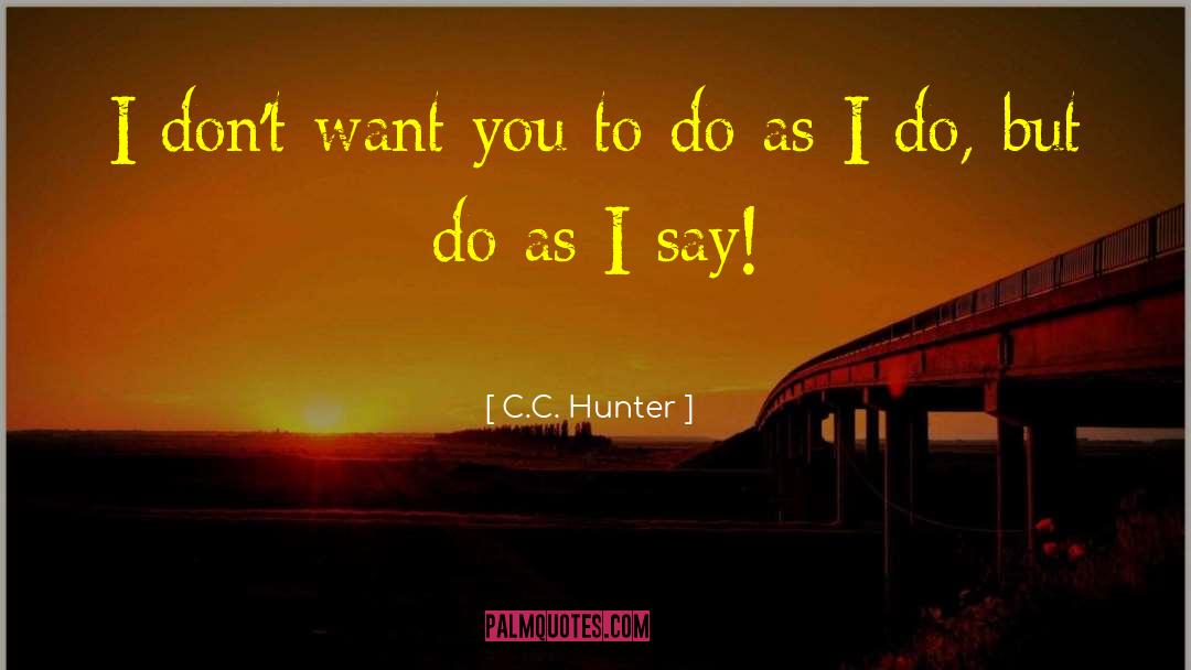 C.C. Hunter Quotes: I don't want you to