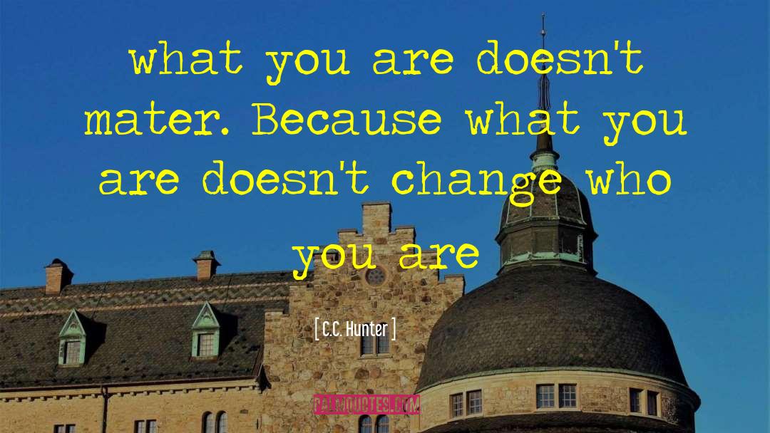 C.C. Hunter Quotes: what you are doesn't mater.