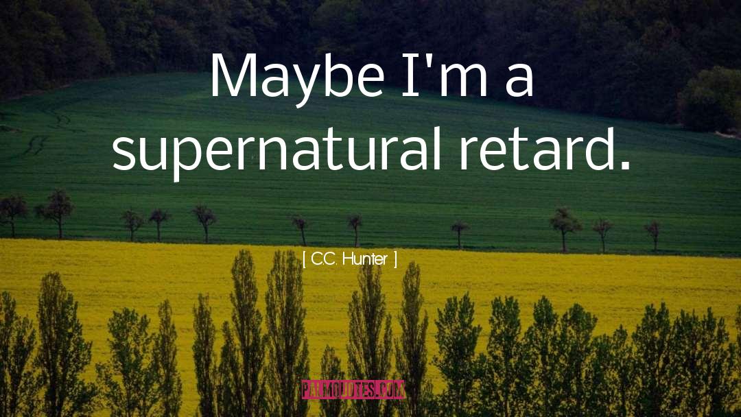 C.C. Hunter Quotes: Maybe I'm a supernatural retard.