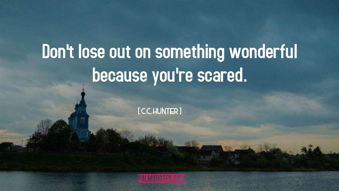 C.C. Hunter Quotes: Don't lose out on something