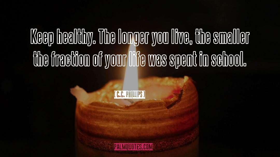 C.C. Phillips Quotes: Keep healthy. The longer you