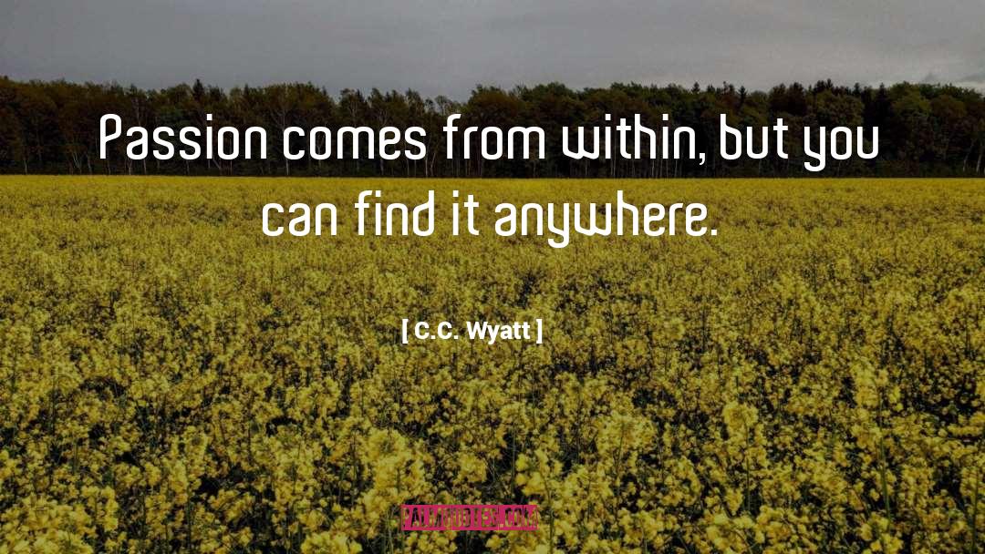 C.C. Wyatt Quotes: Passion comes from within, but