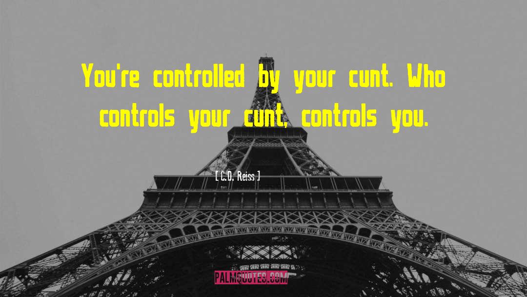 C.D. Reiss Quotes: You're controlled by your cunt.