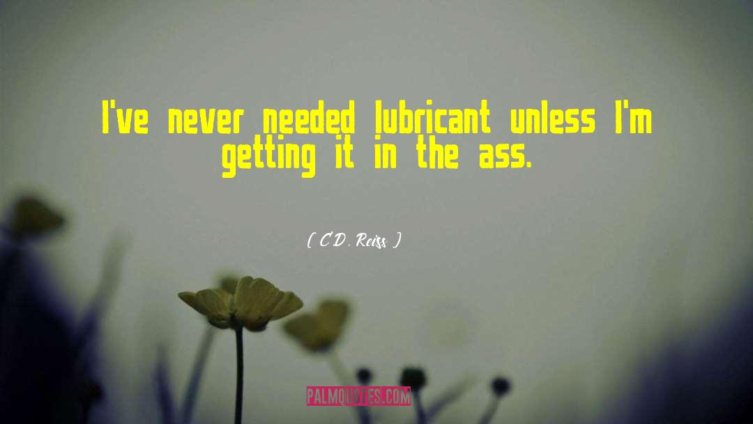 C.D. Reiss Quotes: I've never needed lubricant unless