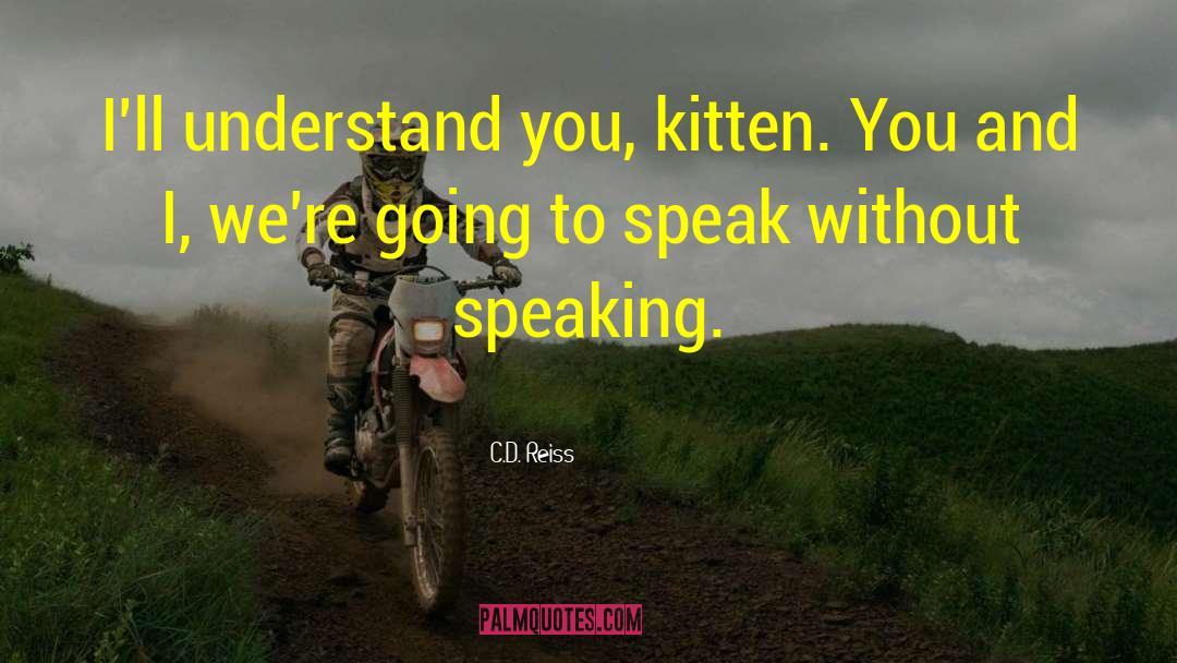 C.D. Reiss Quotes: I'll understand you, kitten. You
