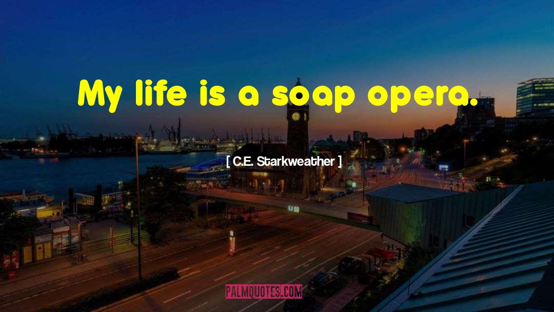 C.E. Starkweather Quotes: My life is a soap