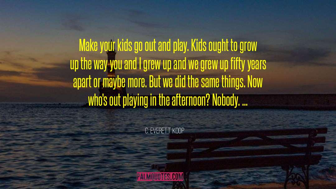 C. Everett Koop Quotes: Make your kids go out