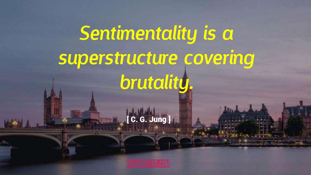 C. G. Jung Quotes: Sentimentality is a superstructure covering