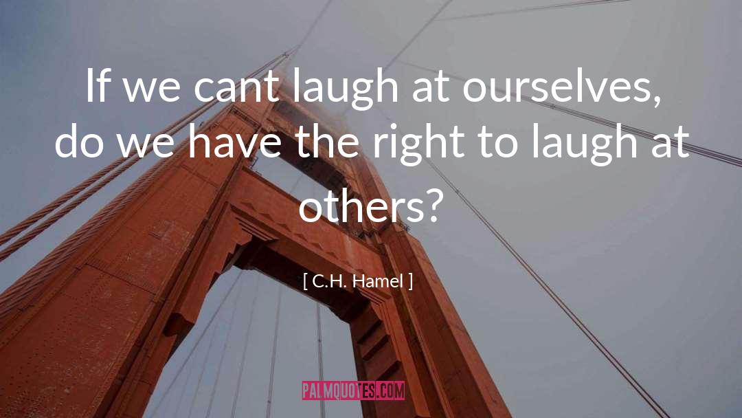 C.H. Hamel Quotes: If we cant laugh at