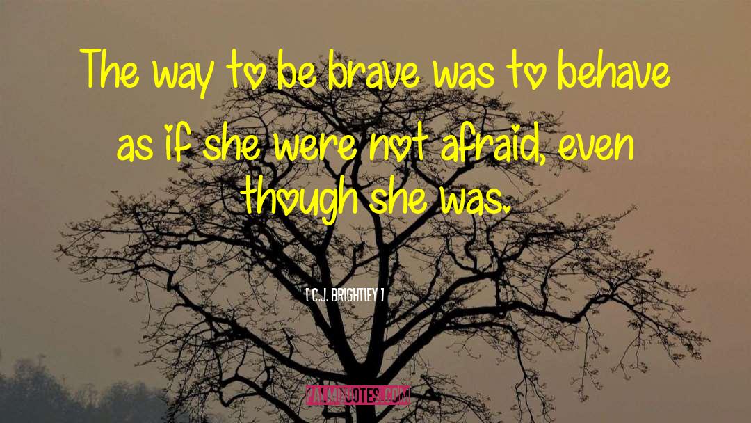 C.J. Brightley Quotes: The way to be brave