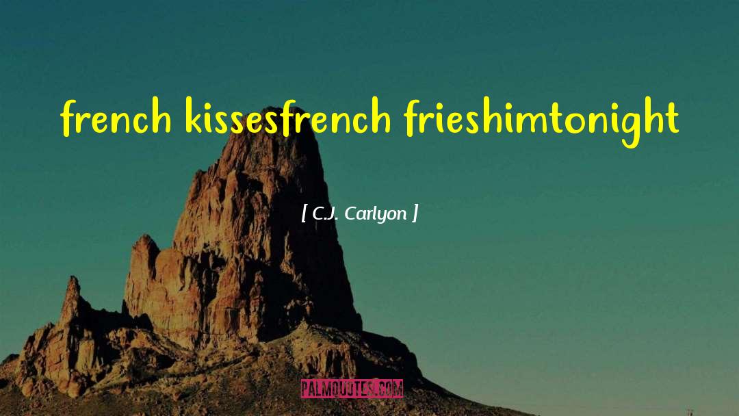 C.J. Carlyon Quotes: french kisses<br />french fries<br />him<br