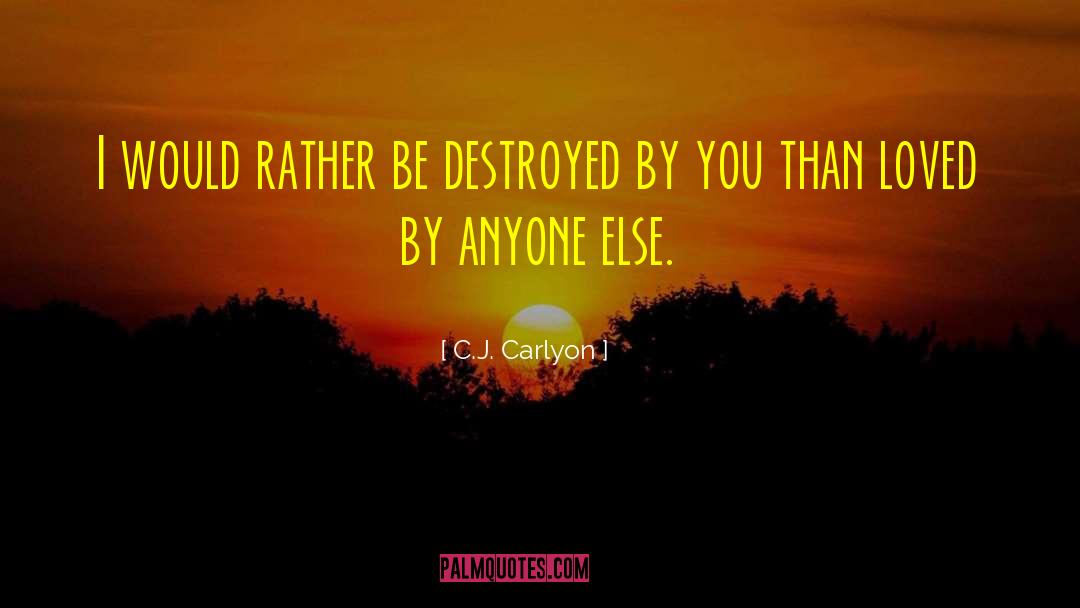 C.J. Carlyon Quotes: I would rather be destroyed