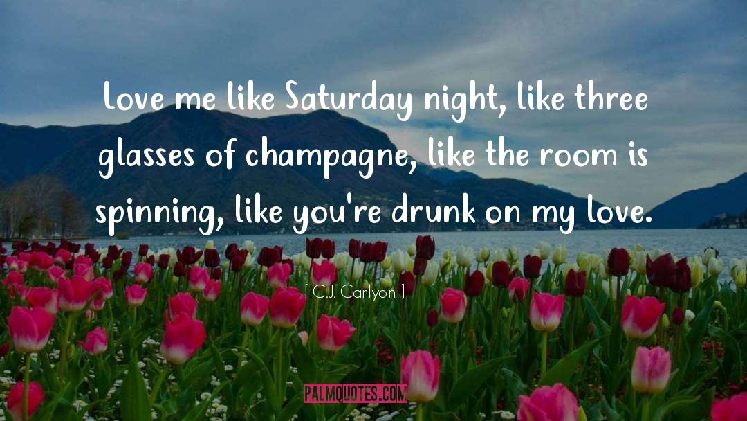 C.J. Carlyon Quotes: Love me like Saturday night,