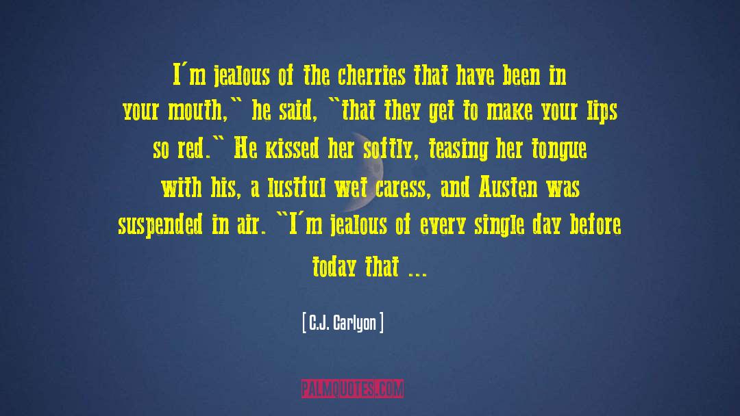 C.J. Carlyon Quotes: I'm jealous of the cherries