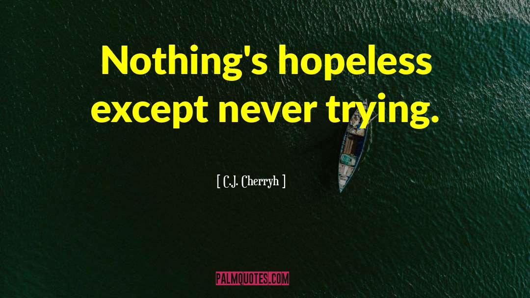 C.J. Cherryh Quotes: Nothing's hopeless except never trying.