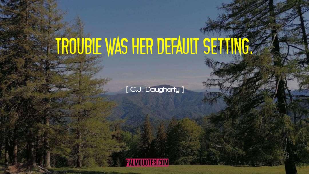 C.J. Daugherty Quotes: Trouble was her default setting.