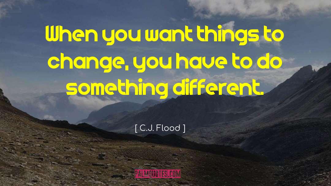 C.J. Flood Quotes: When you want things to