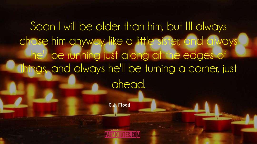 C.J. Flood Quotes: Soon I will be older