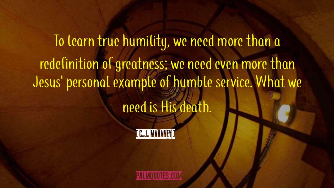 C.J. Mahaney Quotes: To learn true humility, we