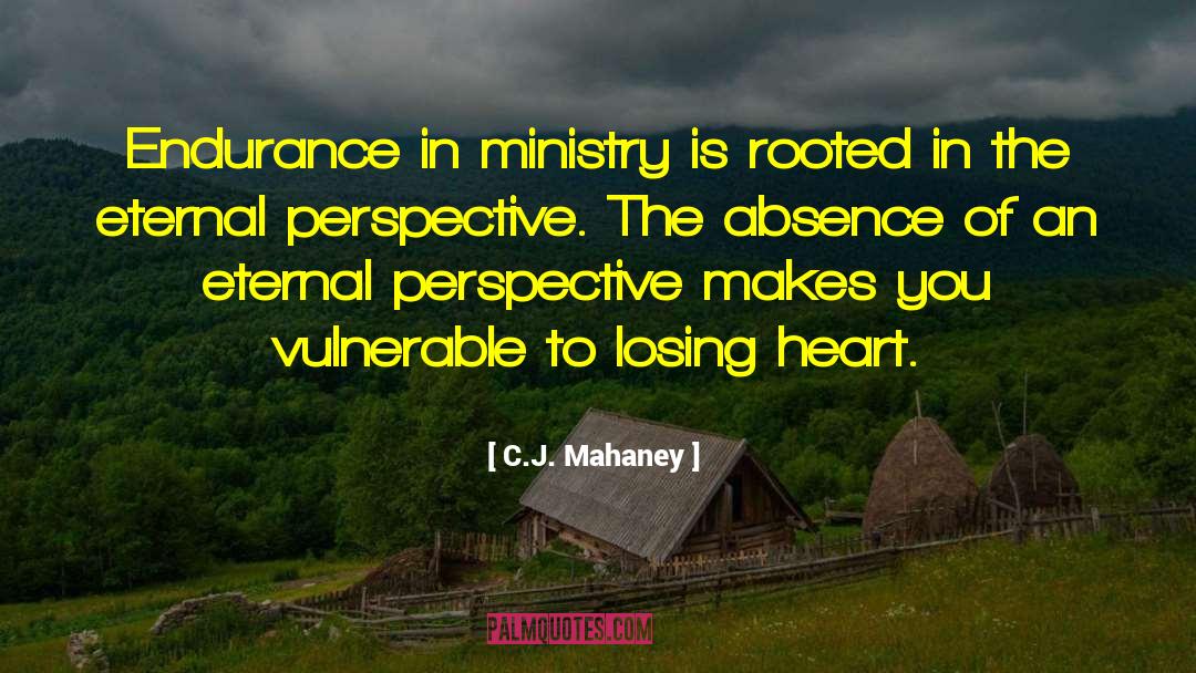 C.J. Mahaney Quotes: Endurance in ministry is rooted