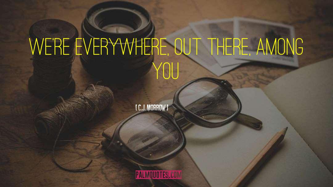 C.J. Morrow Quotes: We're everywhere, out there, among