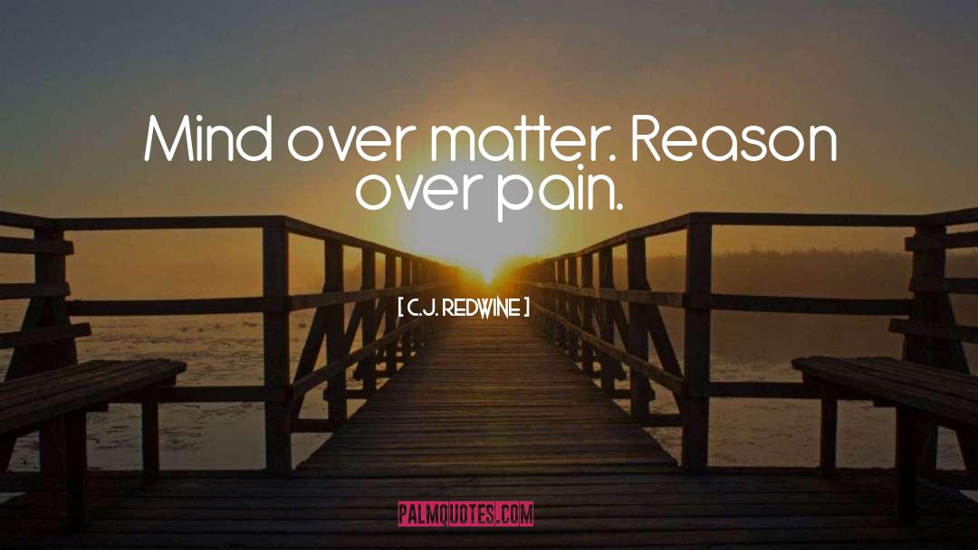 C.J. Redwine Quotes: Mind over matter. Reason over