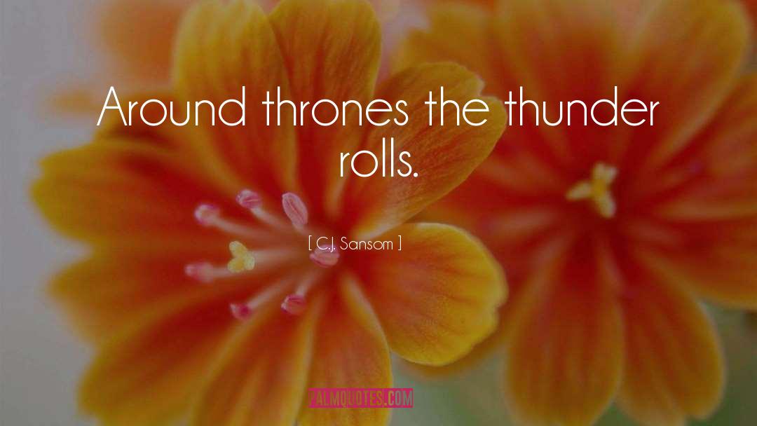 C.J. Sansom Quotes: Around thrones the thunder rolls.
