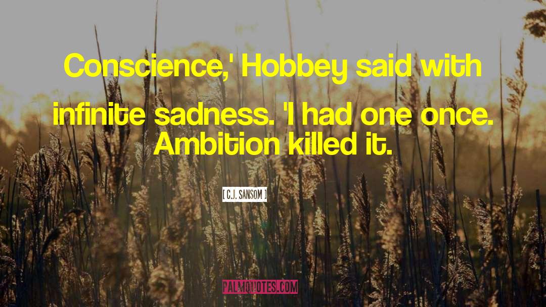 C.J. Sansom Quotes: Conscience,' Hobbey said with infinite