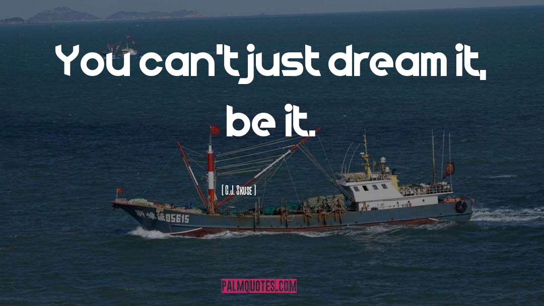 C.J. Skuse Quotes: You can't just dream it,