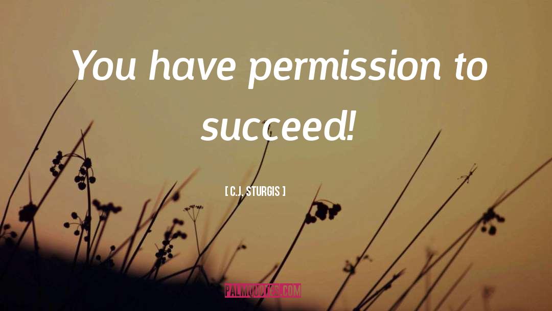 C.J. Sturgis Quotes: You have permission to succeed!