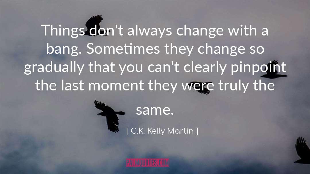 C.K. Kelly Martin Quotes: Things don't always change with