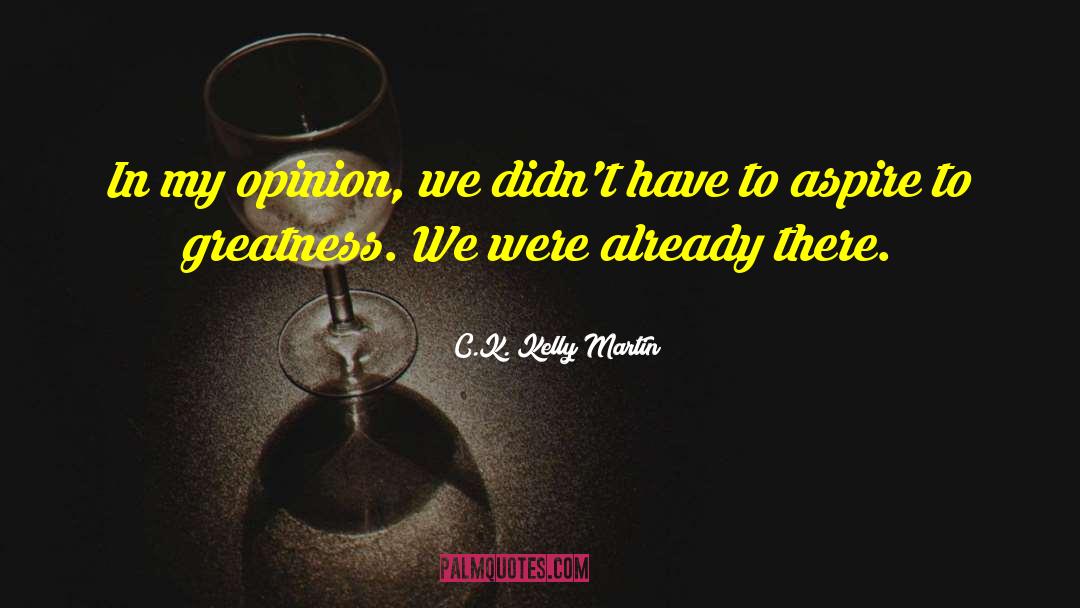 C.K. Kelly Martin Quotes: In my opinion, we didn't