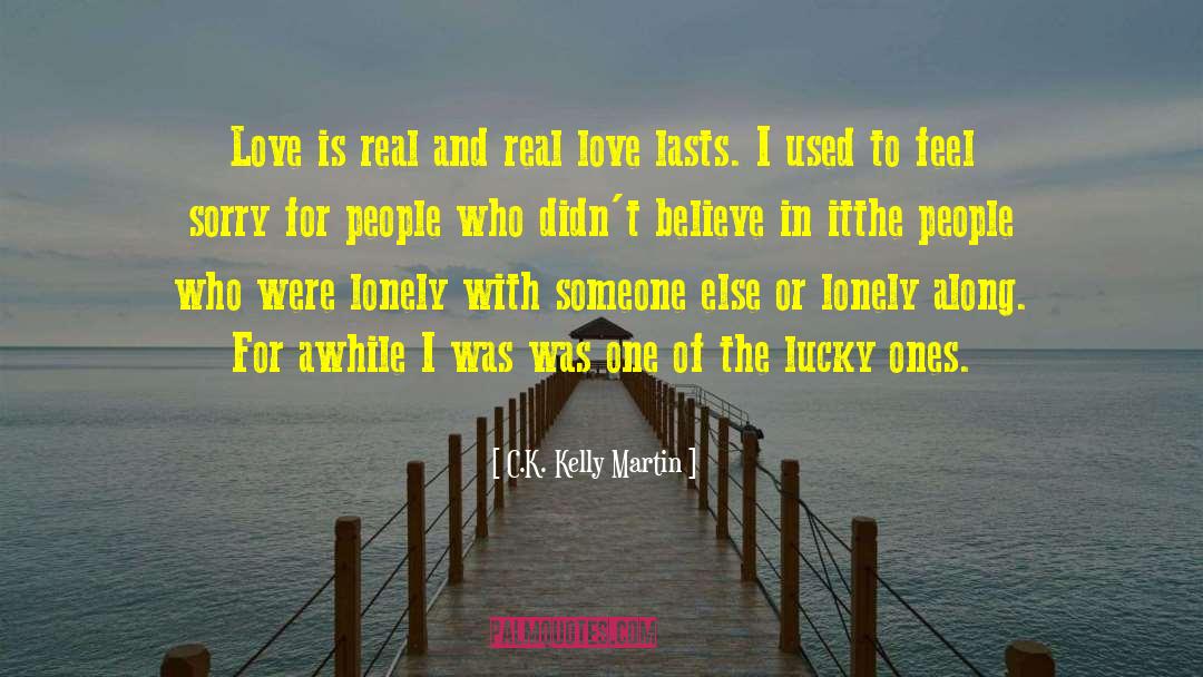 C.K. Kelly Martin Quotes: Love is real and real