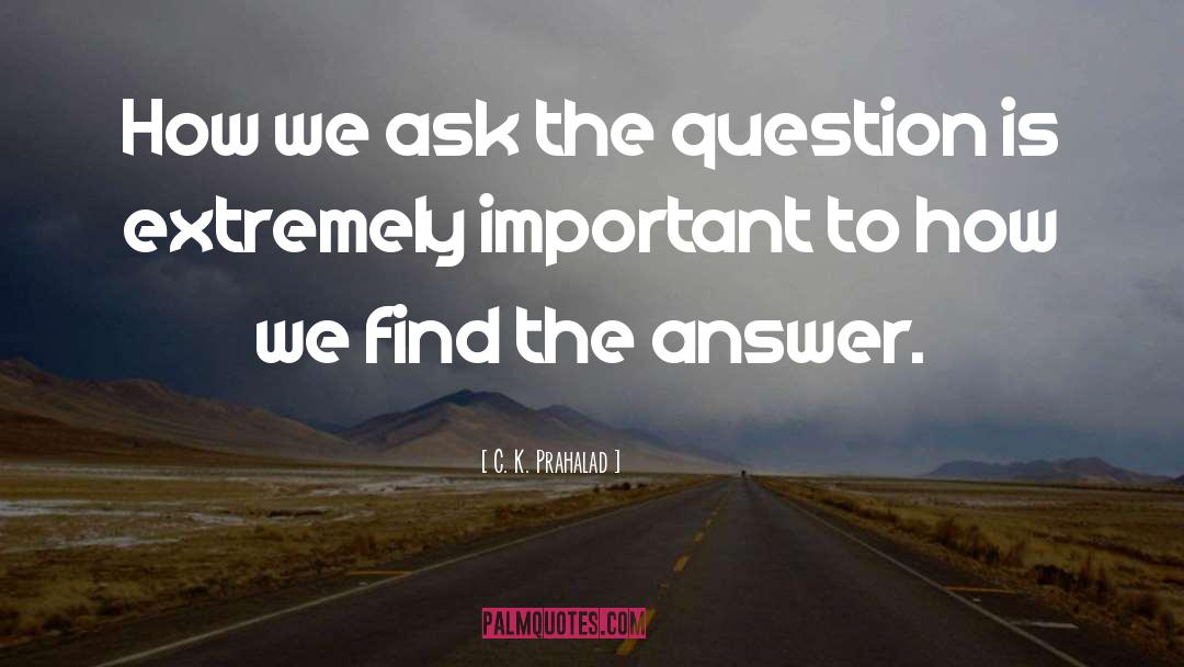 C. K. Prahalad Quotes: How we ask the question