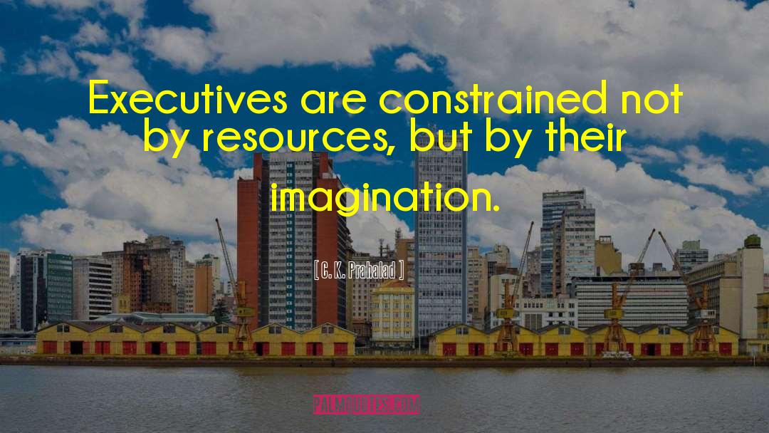 C. K. Prahalad Quotes: Executives are constrained not by