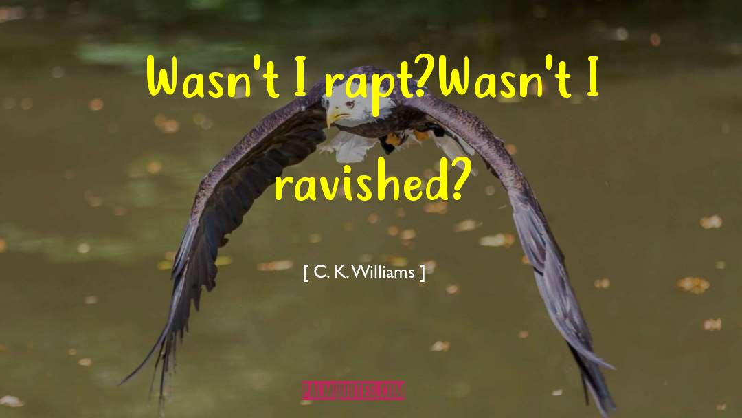 C. K. Williams Quotes: Wasn't I rapt?<br />Wasn't I