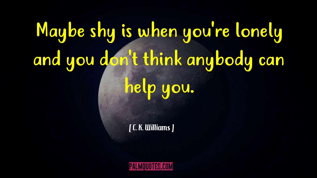 C. K. Williams Quotes: Maybe shy is when you're
