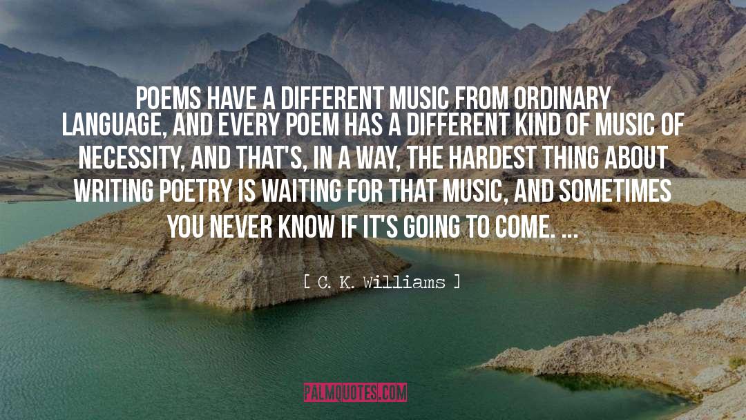 C. K. Williams Quotes: Poems have a different music