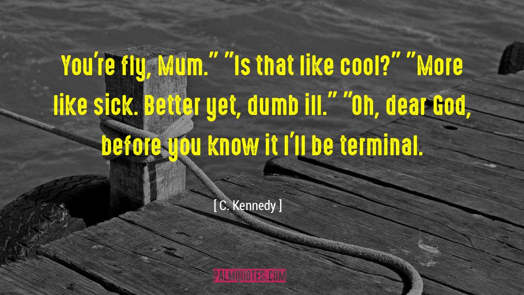 C. Kennedy Quotes: You're fly, Mum.