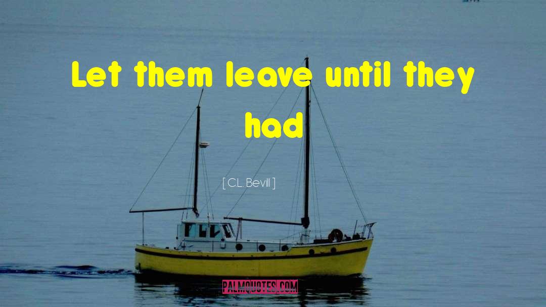 C.L. Bevill Quotes: Let them leave until they