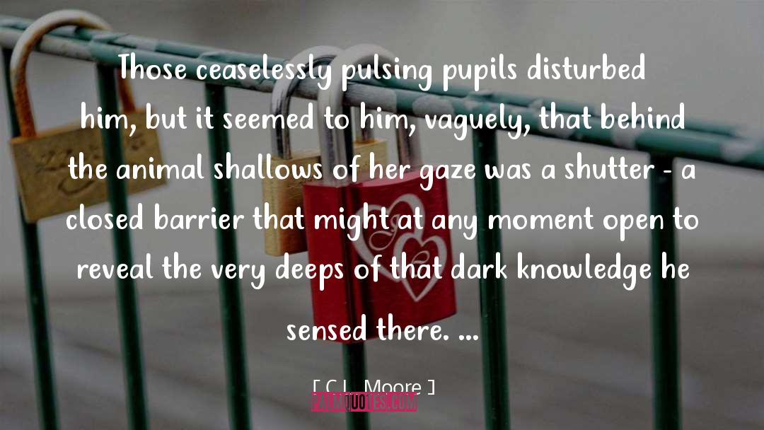 C.L. Moore Quotes: Those ceaselessly pulsing pupils disturbed