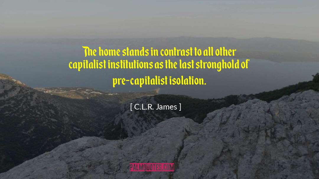 C.L.R. James Quotes: The home stands in contrast