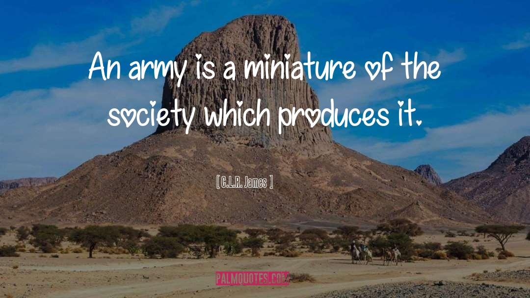C.L.R. James Quotes: An army is a miniature
