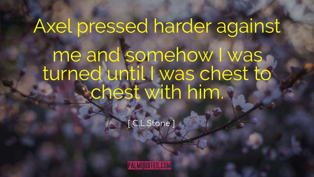 C.L.Stone Quotes: Axel pressed harder against me