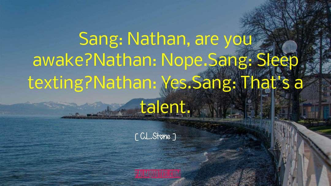 C.L.Stone Quotes: Sang: Nathan, are you awake?<br>Nathan: