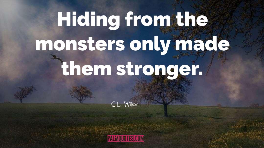 C.L. Wilson Quotes: Hiding from the monsters only